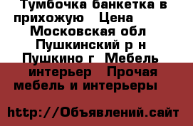 Тумбочка-банкетка в прихожую › Цена ­ 500 - Московская обл., Пушкинский р-н, Пушкино г. Мебель, интерьер » Прочая мебель и интерьеры   